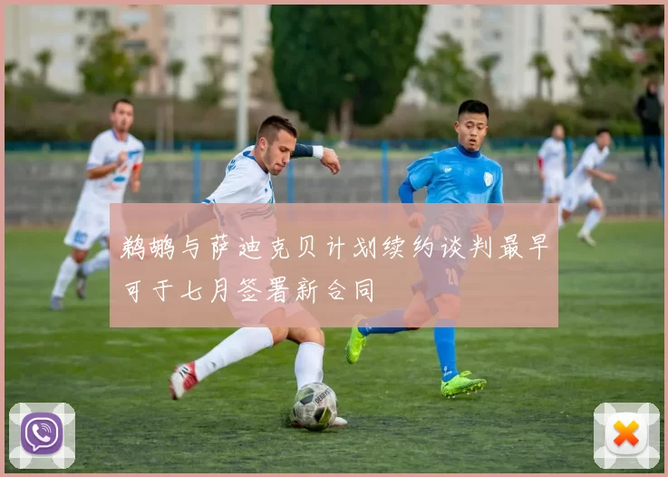 鹈鹕与萨迪克贝计划续约谈判最早可于七月签署新合同