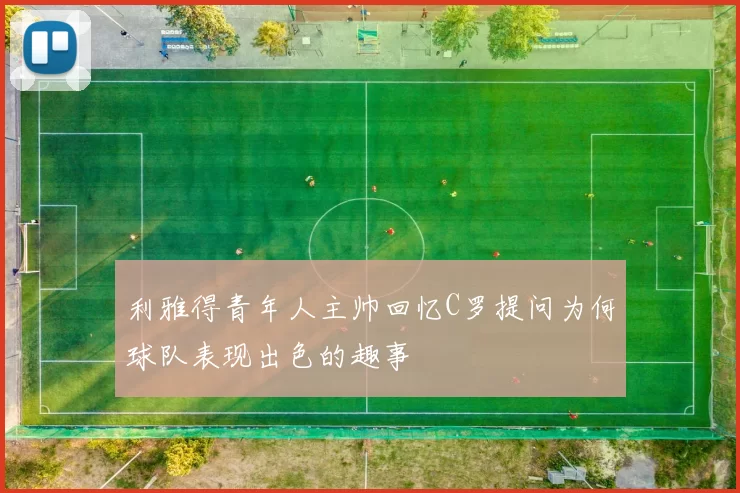 利雅得青年人主帅回忆C罗提问为何球队表现出色的趣事