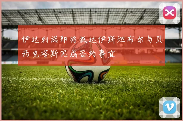 伊达利诺即将抵达伊斯坦布尔与贝西克塔斯完成签约事宜