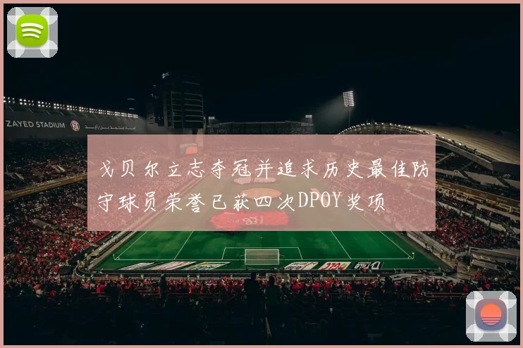戈贝尔立志夺冠并追求历史最佳防守球员荣誉已获四次DPOY奖项